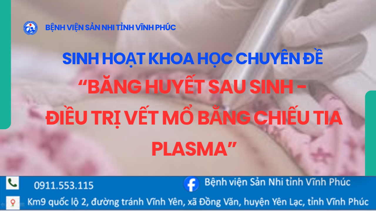 SINH HOẠT KHOA HỌC CHUYÊN ĐỀ "BĂNG HUYẾT SAU SINH VÀ KỸ THUẬT ĐIỀU TRỊ VẾT MỔ SAU PHẪU THUẬT LẤY THAI BẰNG CHIẾU TIA PLASMA" 