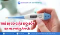 Co giật do sốt ở trẻ: Cha mẹ cần làm gì?