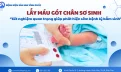 Lấy máu gót chân sơ sinh: Xét nghiệm quan trọng giúp phát hiện sớm bệnh lý bẩm sinh