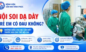 Nội soi dạ dày trẻ em có đau không Những điều cha mẹ cần biết trước khi cho trẻ nội soi