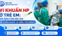 Vi khuẩn HP ở trẻ em: Khi nào cần nội soi để chẩn đoán và điều trị đúng?