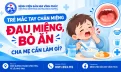Trẻ mắc tay chân miệng đau miệng, bỏ ăn – cha mẹ nên chăm sóc thế nào?